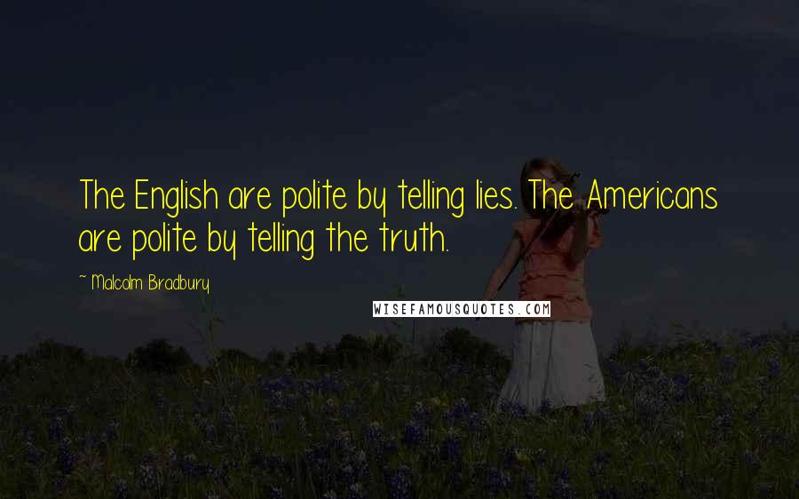 Malcolm Bradbury Quotes: The English are polite by telling lies. The Americans are polite by telling the truth.