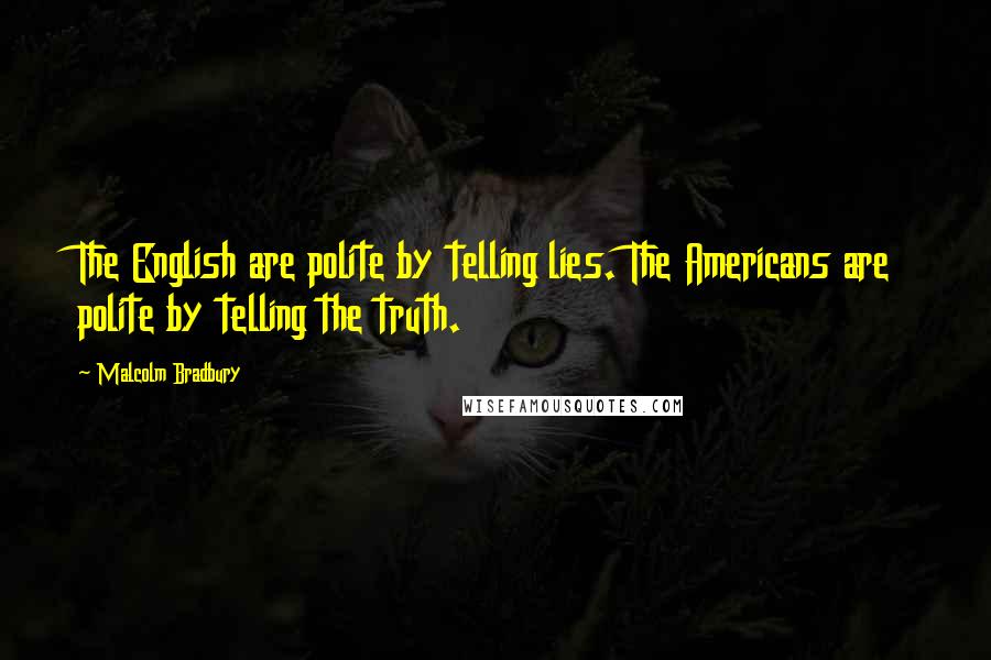 Malcolm Bradbury Quotes: The English are polite by telling lies. The Americans are polite by telling the truth.