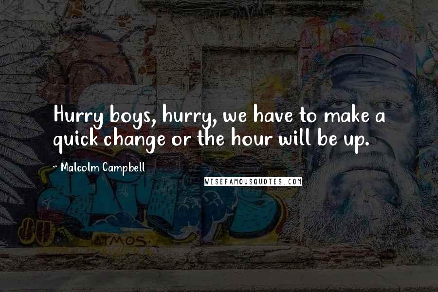 Malcolm Campbell Quotes: Hurry boys, hurry, we have to make a quick change or the hour will be up.