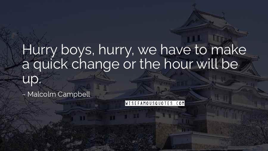 Malcolm Campbell Quotes: Hurry boys, hurry, we have to make a quick change or the hour will be up.