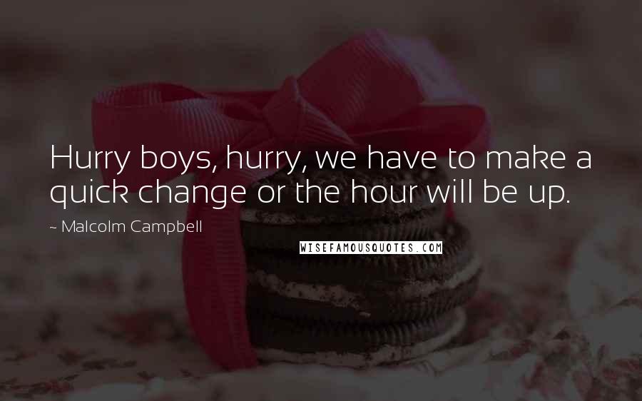 Malcolm Campbell Quotes: Hurry boys, hurry, we have to make a quick change or the hour will be up.