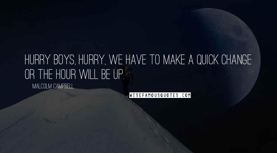 Malcolm Campbell Quotes: Hurry boys, hurry, we have to make a quick change or the hour will be up.