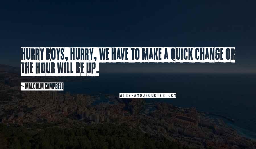 Malcolm Campbell Quotes: Hurry boys, hurry, we have to make a quick change or the hour will be up.