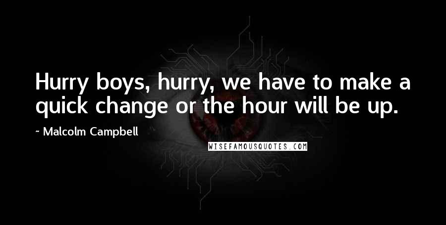 Malcolm Campbell Quotes: Hurry boys, hurry, we have to make a quick change or the hour will be up.