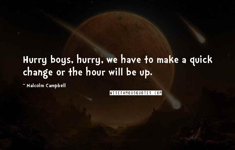 Malcolm Campbell Quotes: Hurry boys, hurry, we have to make a quick change or the hour will be up.