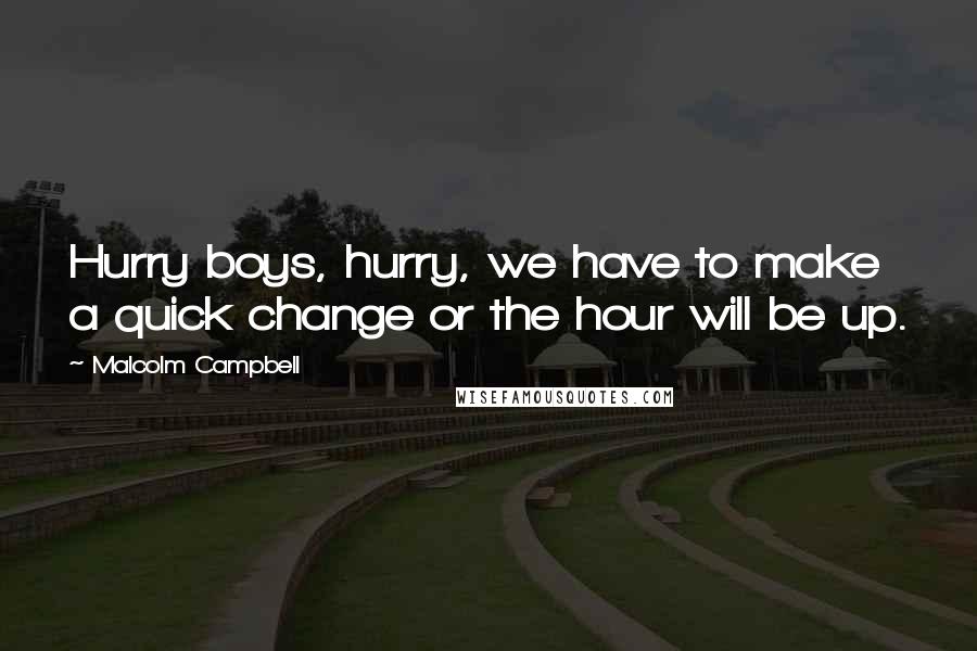 Malcolm Campbell Quotes: Hurry boys, hurry, we have to make a quick change or the hour will be up.