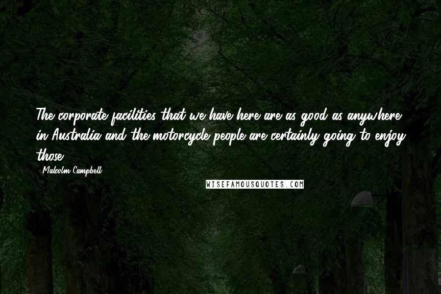 Malcolm Campbell Quotes: The corporate facilities that we have here are as good as anywhere in Australia and the motorcycle people are certainly going to enjoy those.