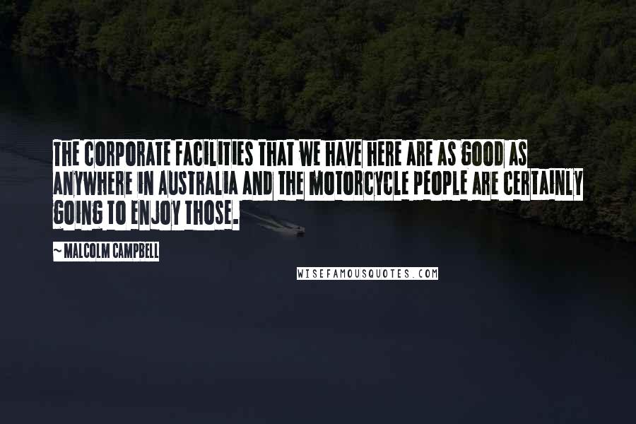 Malcolm Campbell Quotes: The corporate facilities that we have here are as good as anywhere in Australia and the motorcycle people are certainly going to enjoy those.