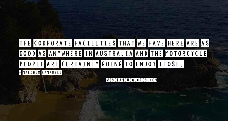 Malcolm Campbell Quotes: The corporate facilities that we have here are as good as anywhere in Australia and the motorcycle people are certainly going to enjoy those.