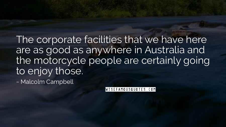 Malcolm Campbell Quotes: The corporate facilities that we have here are as good as anywhere in Australia and the motorcycle people are certainly going to enjoy those.