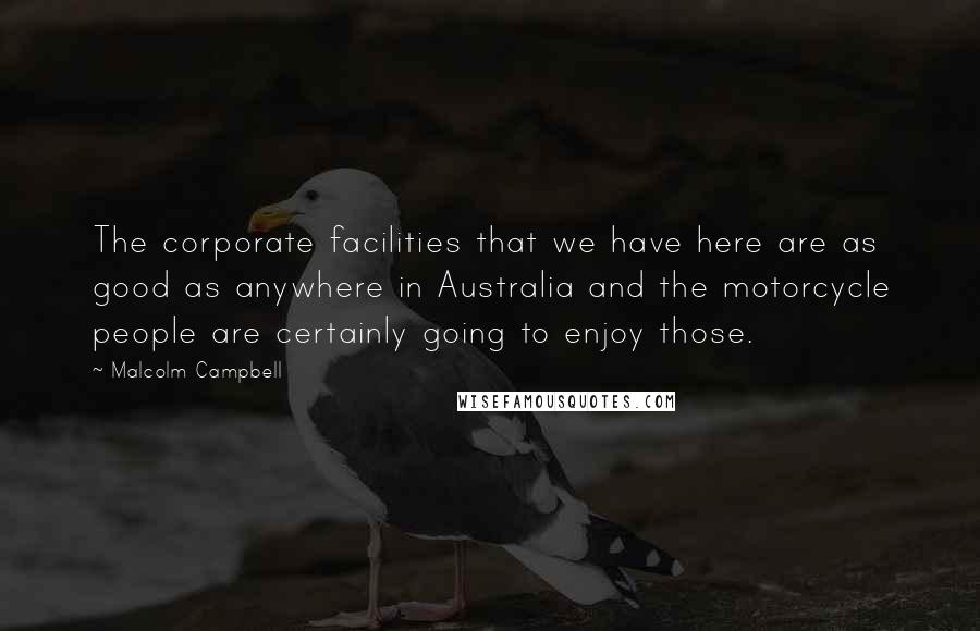 Malcolm Campbell Quotes: The corporate facilities that we have here are as good as anywhere in Australia and the motorcycle people are certainly going to enjoy those.