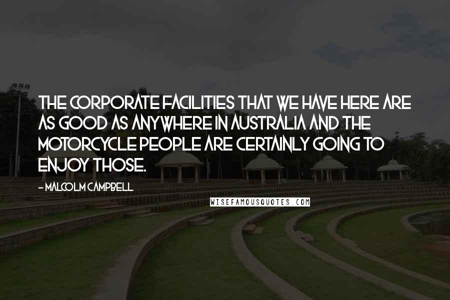 Malcolm Campbell Quotes: The corporate facilities that we have here are as good as anywhere in Australia and the motorcycle people are certainly going to enjoy those.