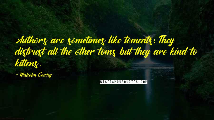 Malcolm Cowley Quotes: Authors are sometimes like tomcats: They distrust all the other toms but they are kind to kittens.