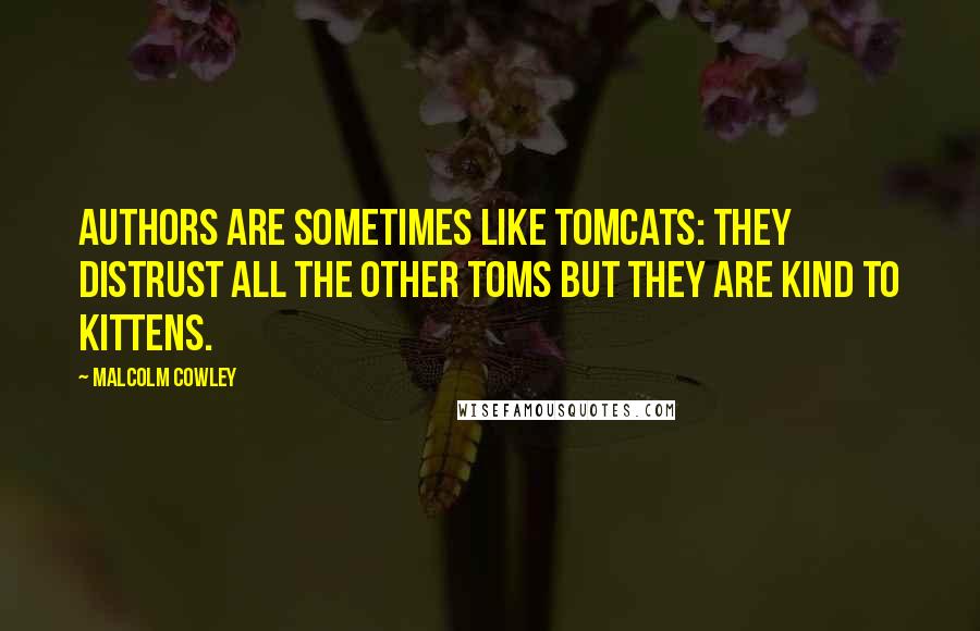 Malcolm Cowley Quotes: Authors are sometimes like tomcats: They distrust all the other toms but they are kind to kittens.