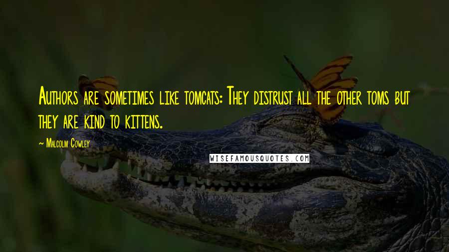 Malcolm Cowley Quotes: Authors are sometimes like tomcats: They distrust all the other toms but they are kind to kittens.