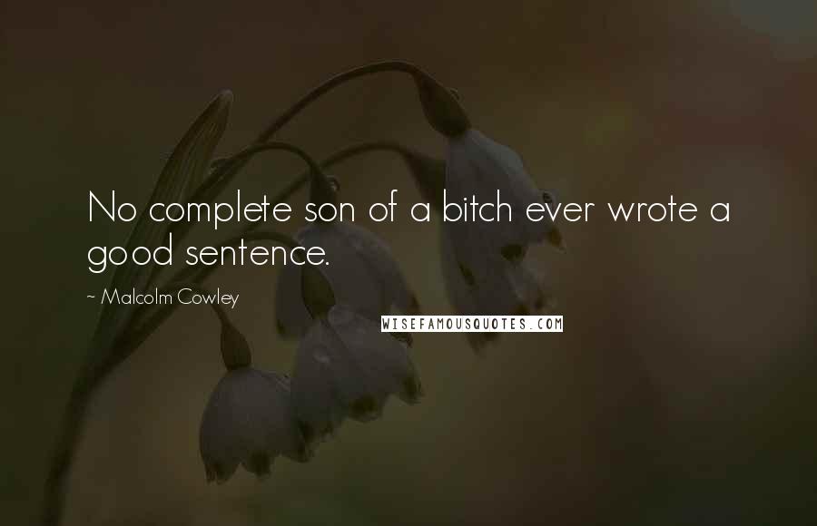 Malcolm Cowley Quotes: No complete son of a bitch ever wrote a good sentence.