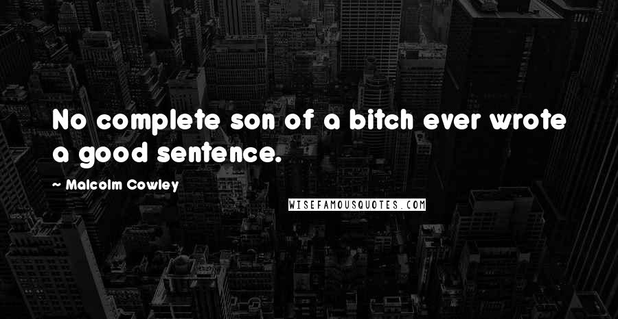 Malcolm Cowley Quotes: No complete son of a bitch ever wrote a good sentence.