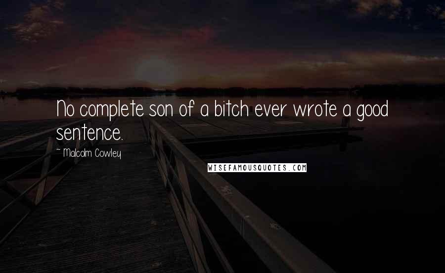 Malcolm Cowley Quotes: No complete son of a bitch ever wrote a good sentence.