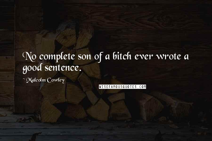 Malcolm Cowley Quotes: No complete son of a bitch ever wrote a good sentence.