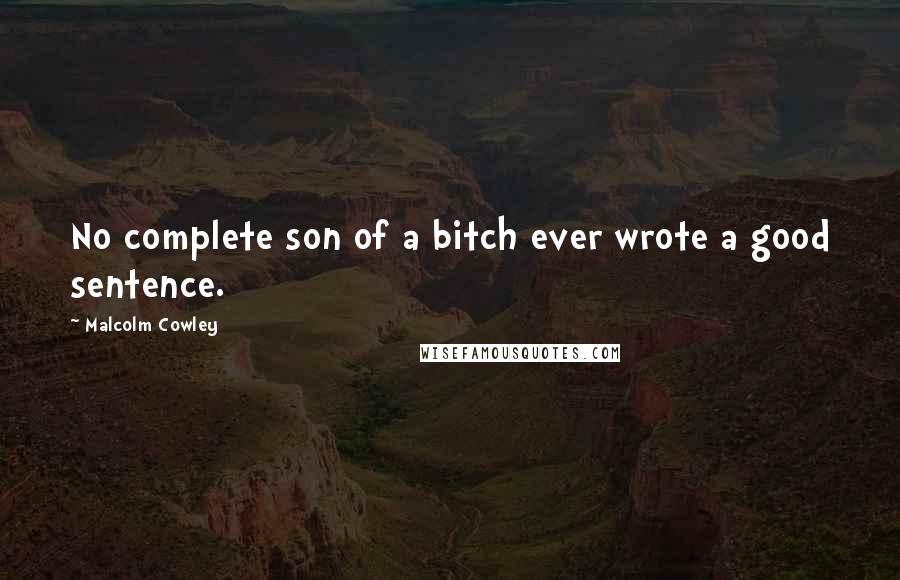 Malcolm Cowley Quotes: No complete son of a bitch ever wrote a good sentence.