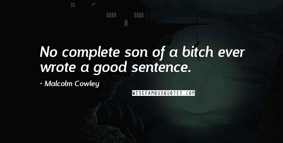 Malcolm Cowley Quotes: No complete son of a bitch ever wrote a good sentence.