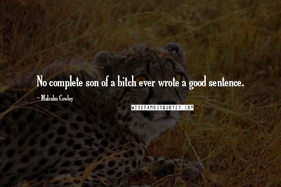 Malcolm Cowley Quotes: No complete son of a bitch ever wrote a good sentence.
