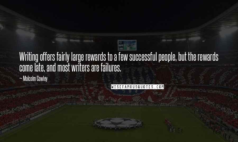 Malcolm Cowley Quotes: Writing offers fairly large rewards to a few successful people, but the rewards come late, and most writers are failures.