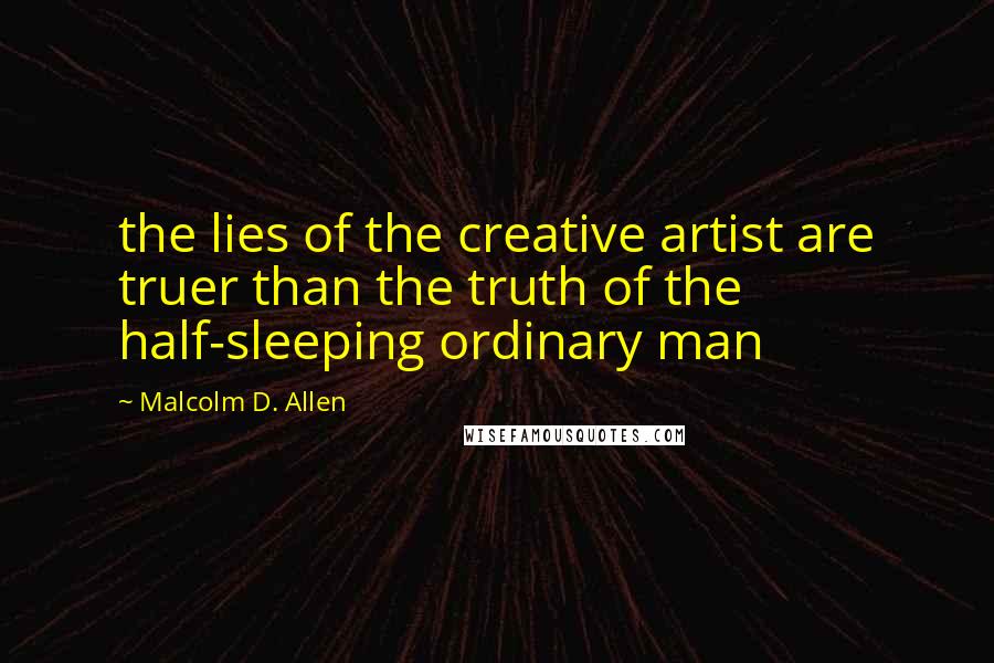 Malcolm D. Allen Quotes: the lies of the creative artist are truer than the truth of the half-sleeping ordinary man