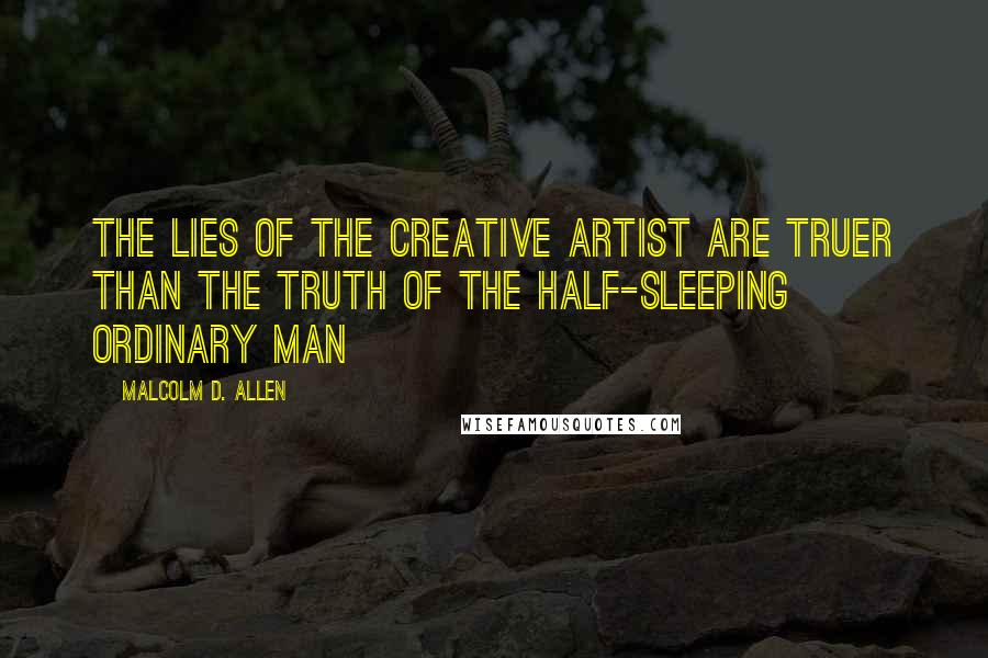 Malcolm D. Allen Quotes: the lies of the creative artist are truer than the truth of the half-sleeping ordinary man