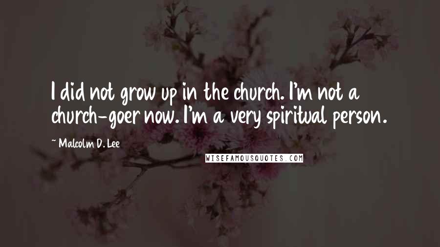 Malcolm D. Lee Quotes: I did not grow up in the church. I'm not a church-goer now. I'm a very spiritual person.