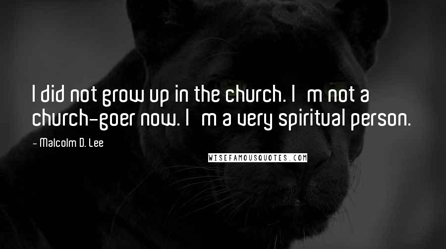 Malcolm D. Lee Quotes: I did not grow up in the church. I'm not a church-goer now. I'm a very spiritual person.