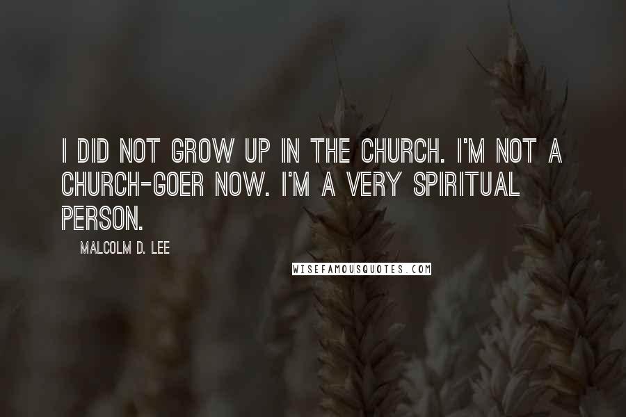 Malcolm D. Lee Quotes: I did not grow up in the church. I'm not a church-goer now. I'm a very spiritual person.