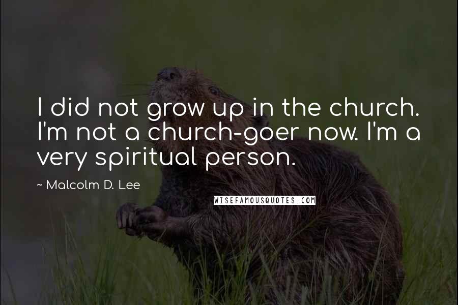 Malcolm D. Lee Quotes: I did not grow up in the church. I'm not a church-goer now. I'm a very spiritual person.