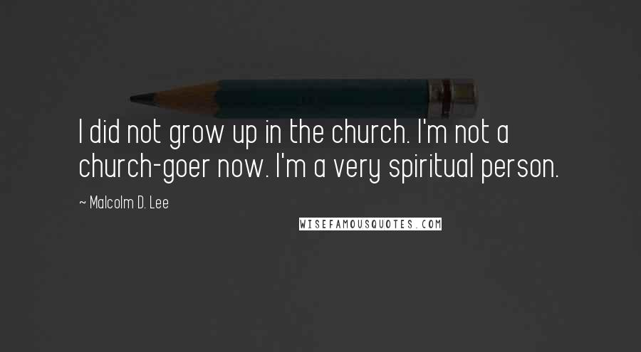 Malcolm D. Lee Quotes: I did not grow up in the church. I'm not a church-goer now. I'm a very spiritual person.