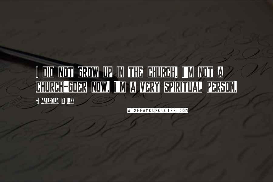 Malcolm D. Lee Quotes: I did not grow up in the church. I'm not a church-goer now. I'm a very spiritual person.