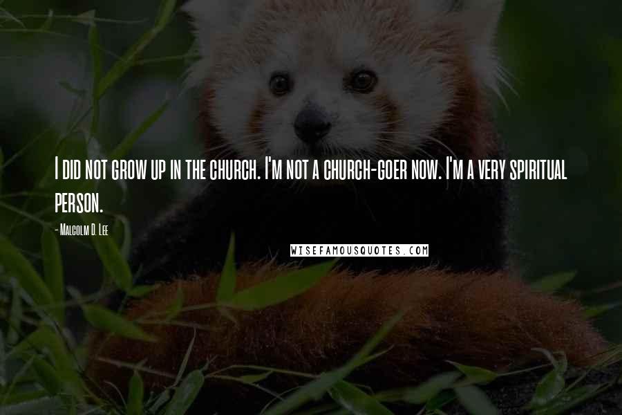 Malcolm D. Lee Quotes: I did not grow up in the church. I'm not a church-goer now. I'm a very spiritual person.