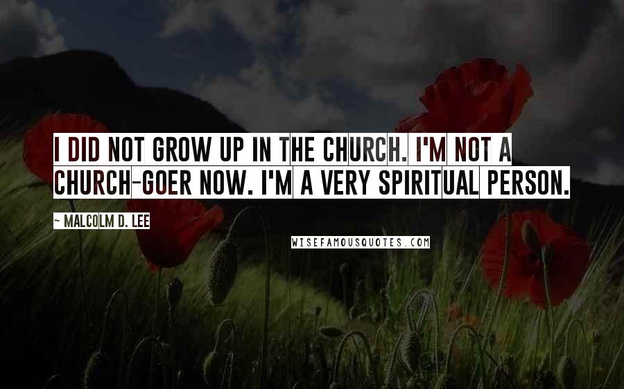 Malcolm D. Lee Quotes: I did not grow up in the church. I'm not a church-goer now. I'm a very spiritual person.