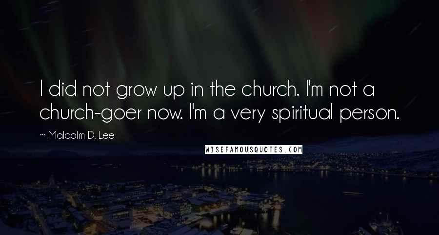 Malcolm D. Lee Quotes: I did not grow up in the church. I'm not a church-goer now. I'm a very spiritual person.