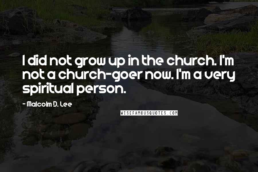 Malcolm D. Lee Quotes: I did not grow up in the church. I'm not a church-goer now. I'm a very spiritual person.