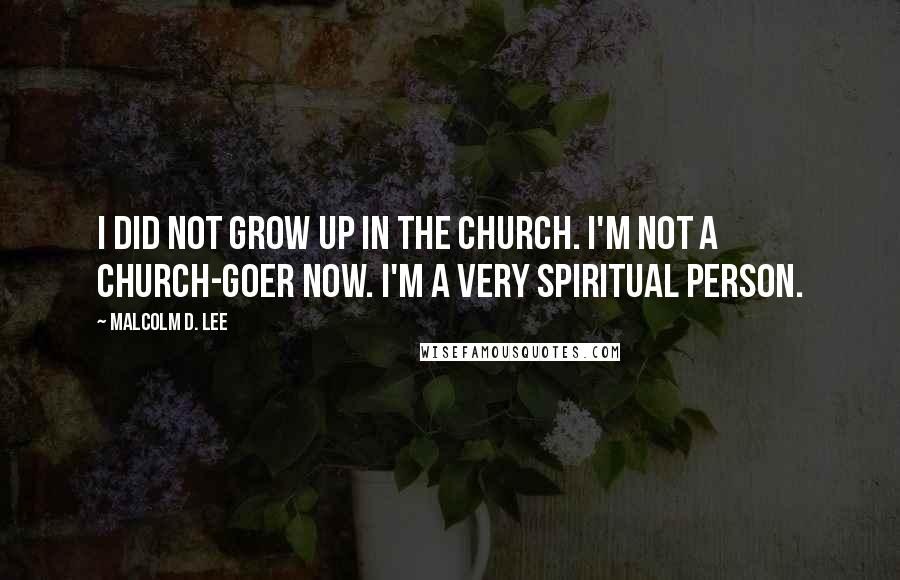 Malcolm D. Lee Quotes: I did not grow up in the church. I'm not a church-goer now. I'm a very spiritual person.