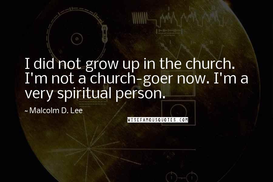 Malcolm D. Lee Quotes: I did not grow up in the church. I'm not a church-goer now. I'm a very spiritual person.