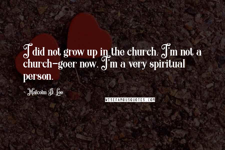 Malcolm D. Lee Quotes: I did not grow up in the church. I'm not a church-goer now. I'm a very spiritual person.
