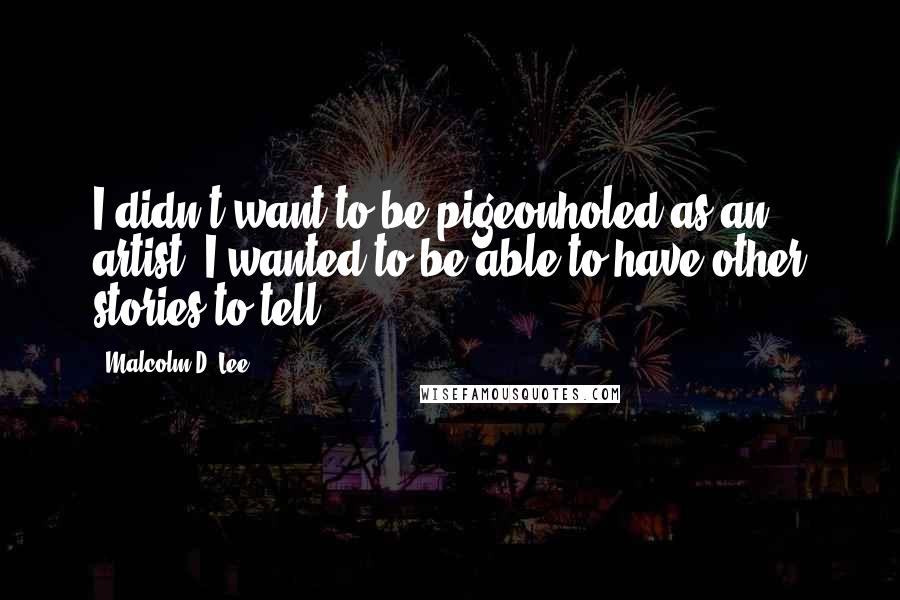 Malcolm D. Lee Quotes: I didn't want to be pigeonholed as an artist. I wanted to be able to have other stories to tell.