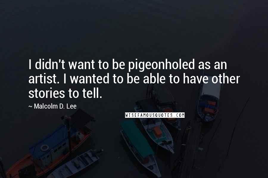 Malcolm D. Lee Quotes: I didn't want to be pigeonholed as an artist. I wanted to be able to have other stories to tell.