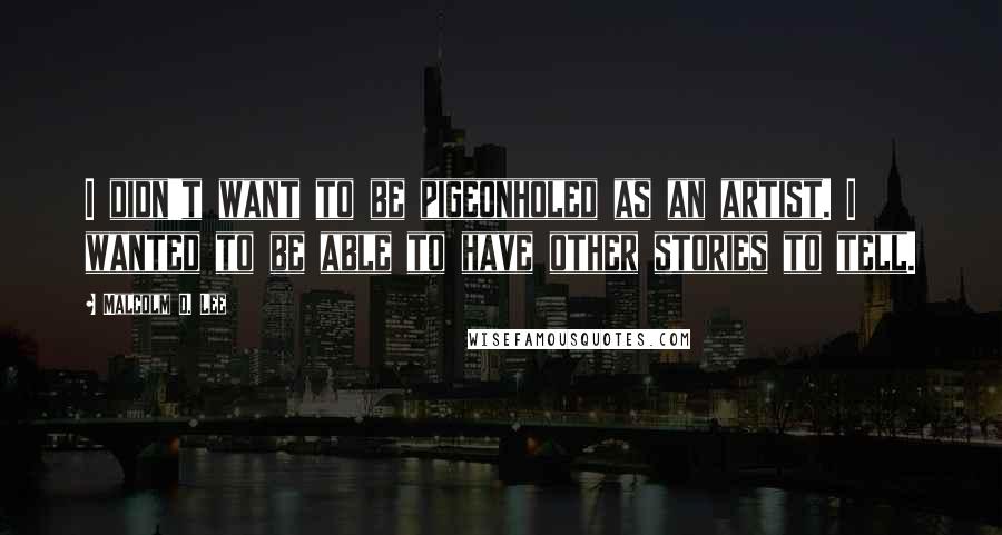 Malcolm D. Lee Quotes: I didn't want to be pigeonholed as an artist. I wanted to be able to have other stories to tell.