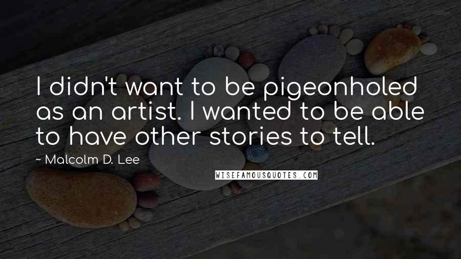 Malcolm D. Lee Quotes: I didn't want to be pigeonholed as an artist. I wanted to be able to have other stories to tell.