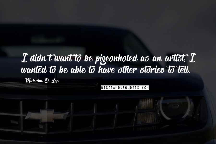 Malcolm D. Lee Quotes: I didn't want to be pigeonholed as an artist. I wanted to be able to have other stories to tell.