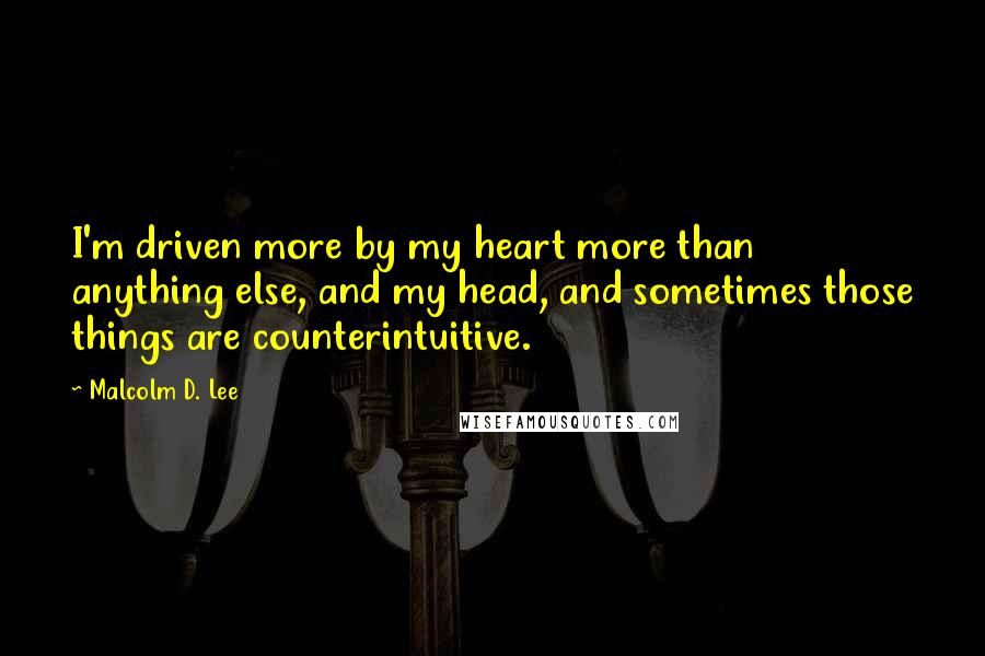 Malcolm D. Lee Quotes: I'm driven more by my heart more than anything else, and my head, and sometimes those things are counterintuitive.