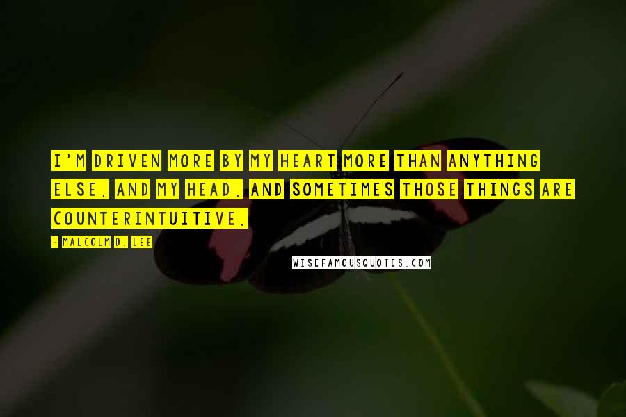 Malcolm D. Lee Quotes: I'm driven more by my heart more than anything else, and my head, and sometimes those things are counterintuitive.