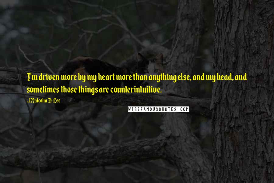 Malcolm D. Lee Quotes: I'm driven more by my heart more than anything else, and my head, and sometimes those things are counterintuitive.